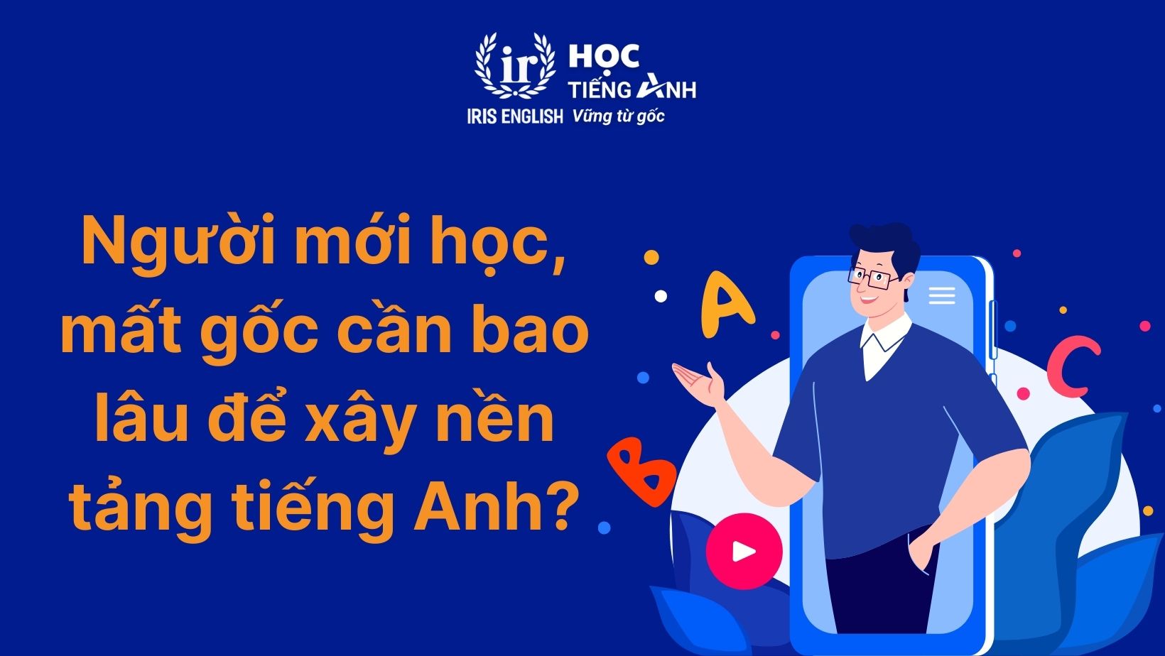 Người mới học, mất gốc cần bao lâu để xây nền tảng tiếng Anh?
