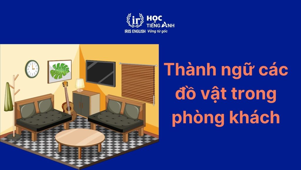 Thành ngữ thông dụng về các đồ vật trong phòng khách bằng tiếng Anh