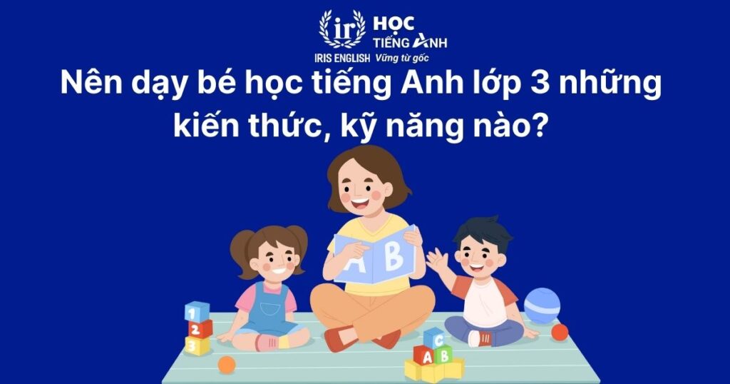 TOP 5 cách dạy bé học tiếng Anh lớp 3 đơn giản, hiệu quả tại nhà