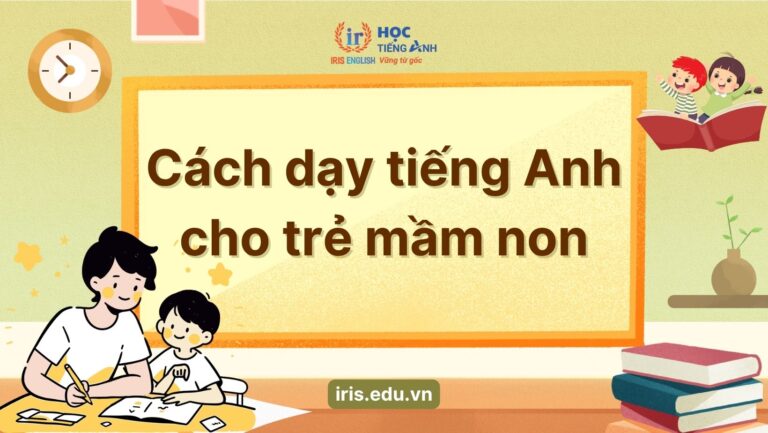 Mách mẹ 7+ cách dạy tiếng Anh cho trẻ mầm non hiệu quả