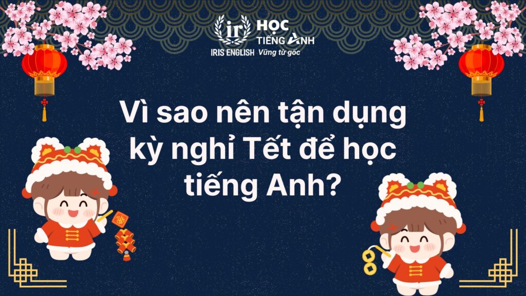 Kế hoạch học tiếng Anh trong Tết hiệu quả, tận dụng để bứt phá