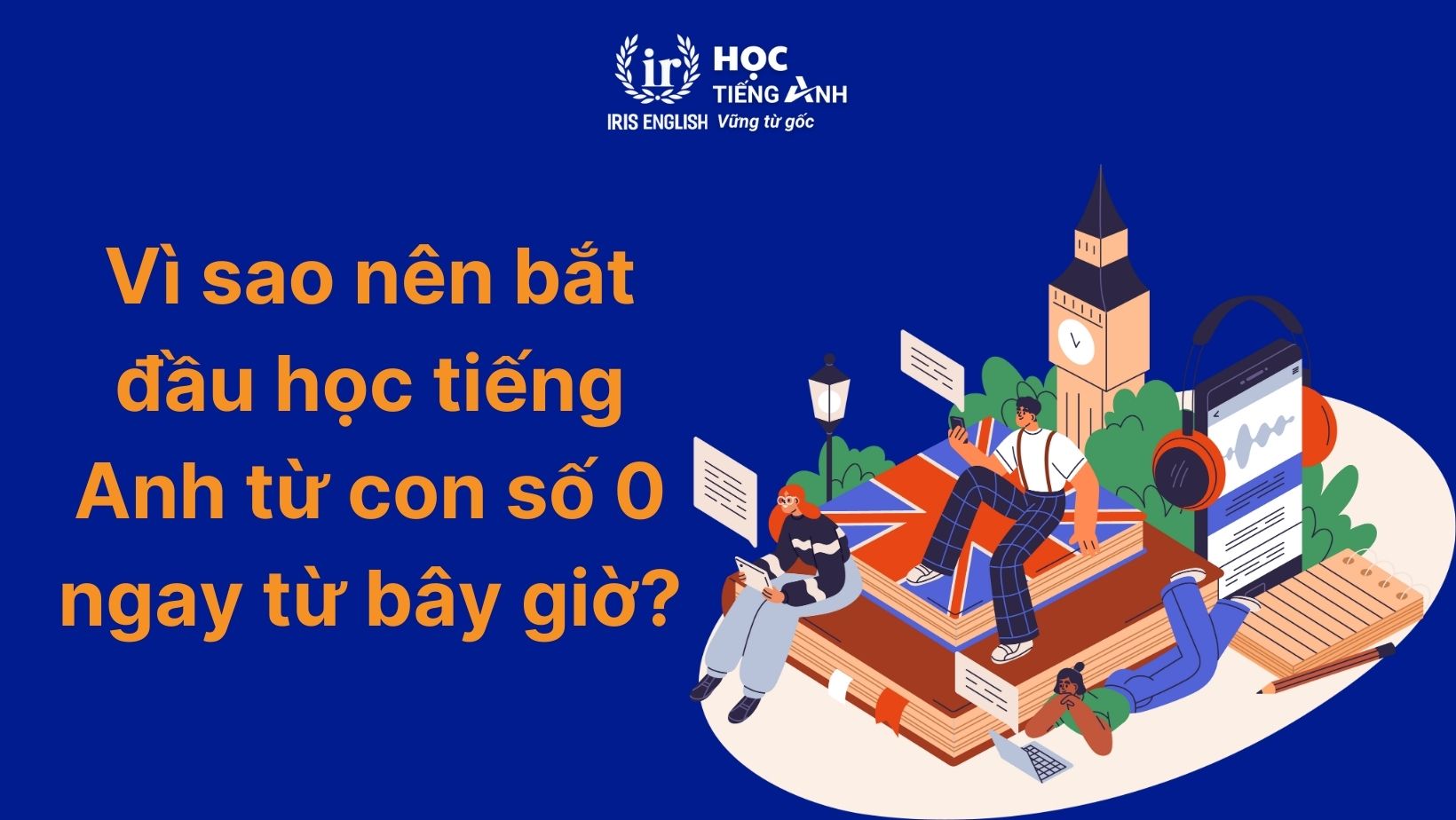 Vì sao nên bắt đầu học tiếng Anh từ con số 0 ngay từ bây giờ?