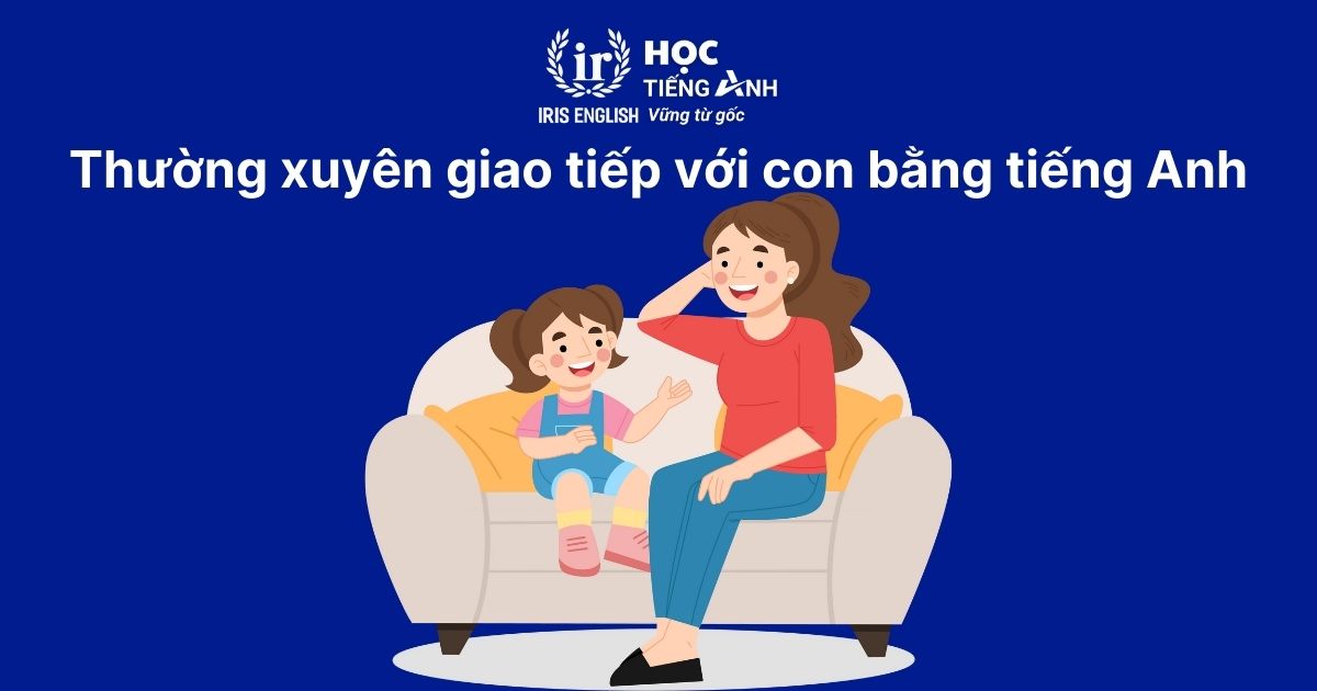 Thường xuyên giao tiếp với con bằng tiếng Anh