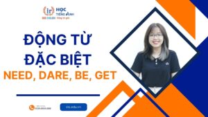 Động từ đặc biệt: Need, Dare, To be, Get