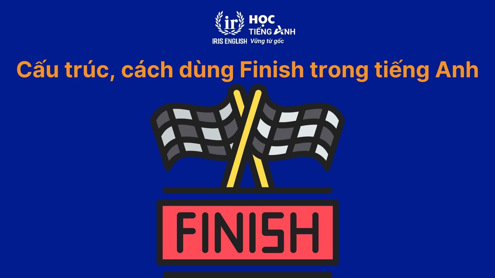 Cấu trúc, cách dùng Finish trong tiếng Anh