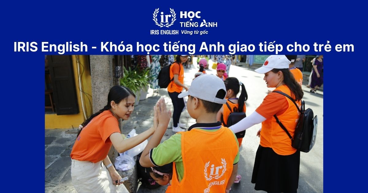 IRIS English - Khóa học tiếng Anh giao tiếp cho trẻ em hàng đầu tại Đà Nẵng
