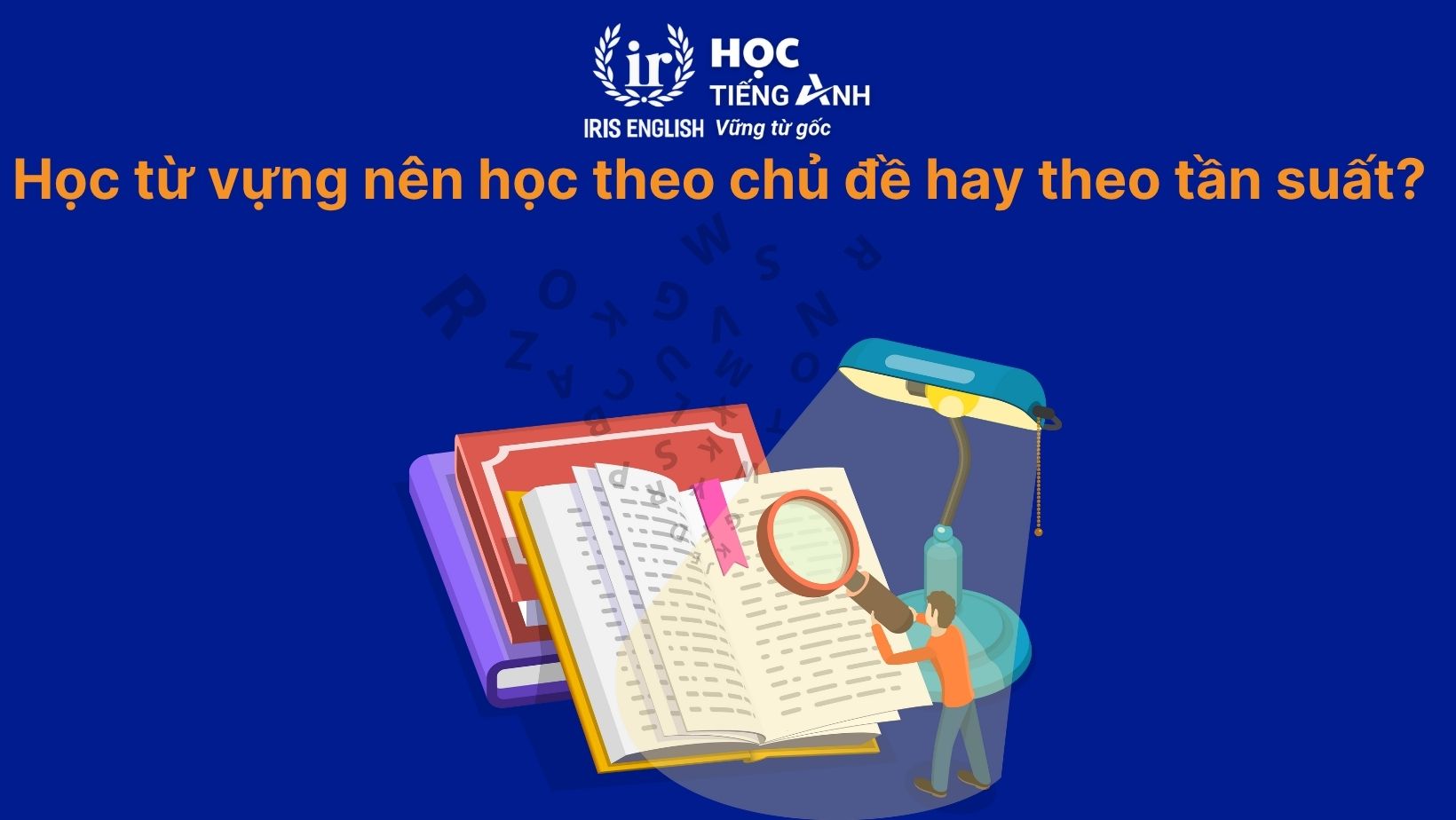 Hỏi xoáy đáp xoay: Học từ vựng nên học theo chủ đề hay theo tần suất?