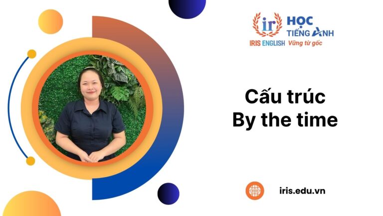 Cấu trúc By the time: Công thức, cách dùng và bài tập có đáp án